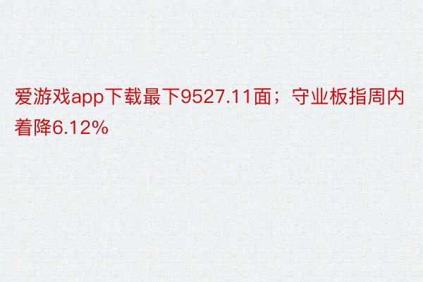爱游戏app下载最下9527.11面；守业板指周内着降6.12%