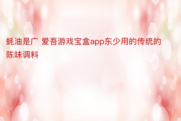 蚝油是广 爱吾游戏宝盒app东少用的传统的陈味调料