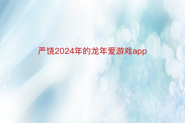 严饶2024年的龙年爱游戏app