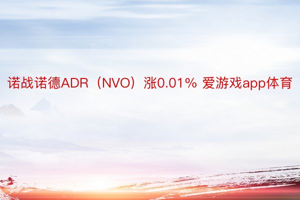 诺战诺德ADR（NVO）涨0.01% 爱游戏app体育