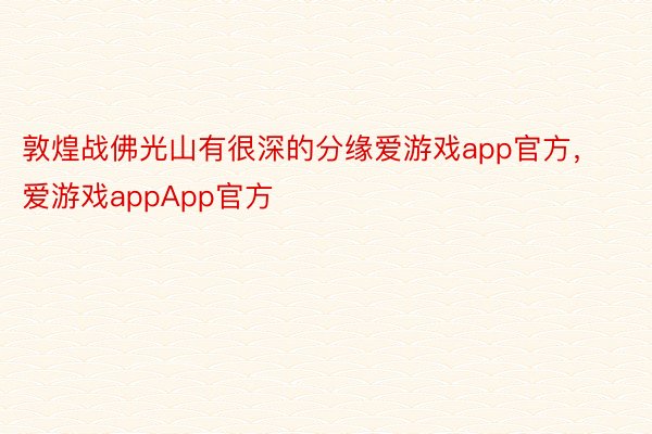 敦煌战佛光山有很深的分缘爱游戏app官方，爱游戏appApp官方